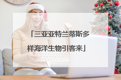 三亚亚特兰蒂斯多样海洋生物引客来