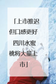 上市推迟但口感更好 四川水蜜桃将大量上市