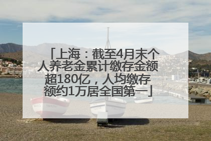 上海：截至4月末个人养老金累计缴存金额超180亿，人均缴存额约1万居全国第一