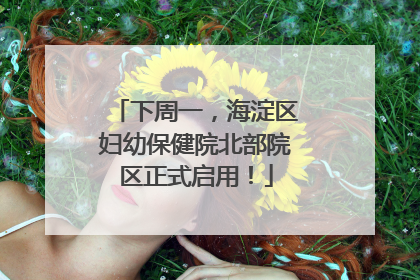 下周一，海淀区妇幼保健院北部院区正式启用！