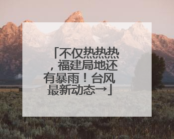 不仅热热热，福建局地还有暴雨！台风最新动态→