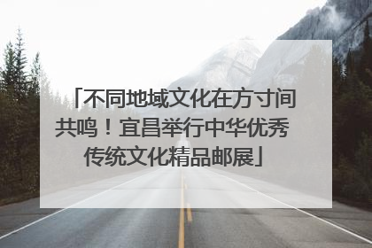 不同地域文化在方寸间共鸣！宜昌举行中华优秀传统文化精品邮展