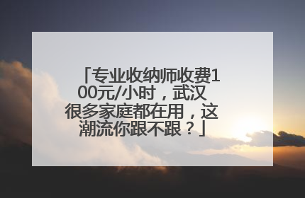 专业收纳师收费100元/小时，武汉很多家庭都在用，这潮流你跟不跟？