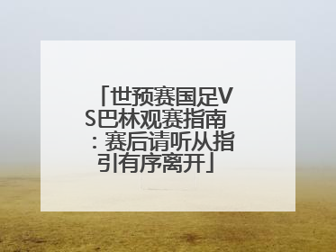 世预赛国足VS巴林观赛指南：赛后请听从指引有序离开