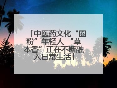 中医药文化“圈粉”年轻人 “草本香”正在不断融入日常生活