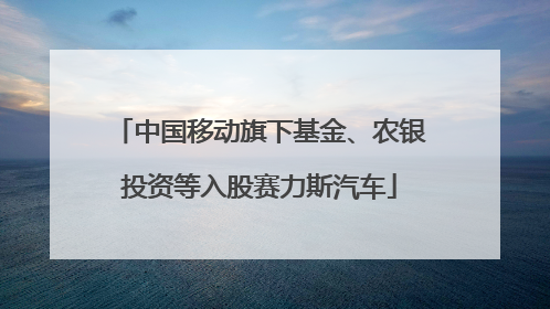中国移动旗下基金、农银投资等入股赛力斯汽车