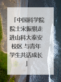 中国科学院院士宋振骐走进山科大泰安校区 与青年学生共话成长