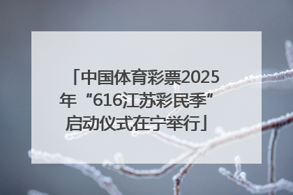 中国体育彩票2025年“616江苏彩民季”启动仪式在宁举行