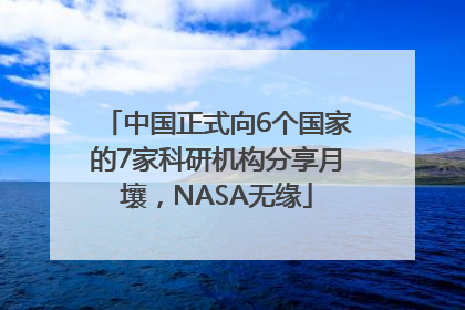 中国正式向6个国家的7家科研机构分享月壤，NASA无缘