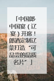 中国郎·中国宴（辽宴）开席！郎酒定制辽菜打造“可品尝的品质名片”