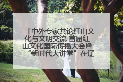 中外专家共论红山文化与文明交流 首届红山文化国际传播大会暨“新时代大讲堂”在辽宁朝阳举办