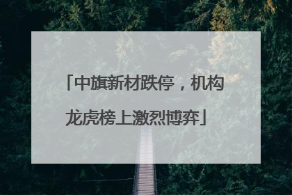 中旗新材跌停，机构龙虎榜上激烈博弈