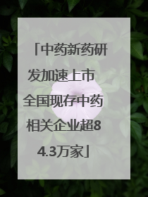 中药新药研发加速上市 全国现存中药相关企业超84.3万家