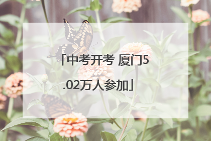 中考开考 厦门5.02万人参加