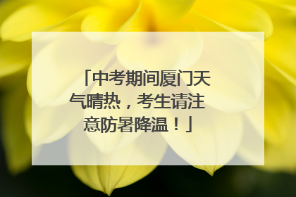 中考期间厦门天气晴热，考生请注意防暑降温！