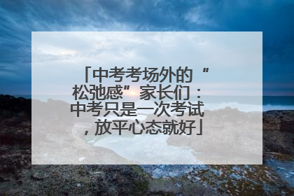 中考考场外的“松弛感”家长们：中考只是一次考试，放平心态就好