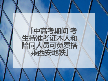 中高考期间 考生持准考证本人和陪同人员可免费搭乘西安地铁