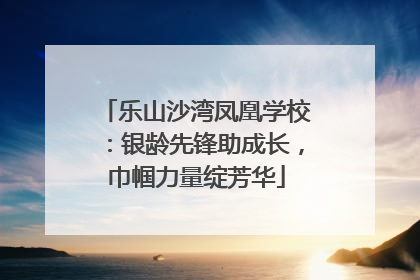 乐山沙湾凤凰学校：银龄先锋助成长，巾帼力量绽芳华