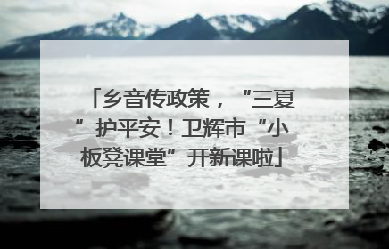 乡音传政策，“三夏”护平安！卫辉市“小板凳课堂”开新课啦