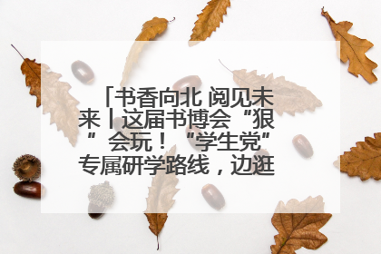 书香向北 阅见未来丨这届书博会“狠”会玩！“学生党”专属研学路线，边逛边学还能薅羊毛！