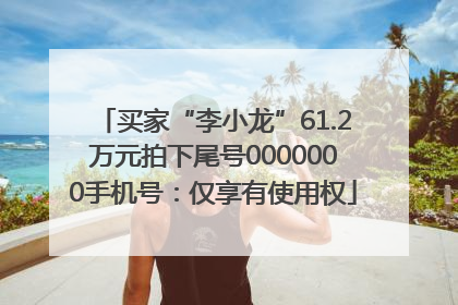 买家“李小龙”61.2万元拍下尾号0000000手机号：仅享有使用权