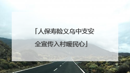 人保寿险义乌中支安全宣传入村暖民心