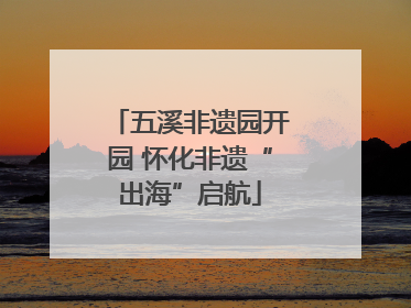 五溪非遗园开园 怀化非遗“出海”启航