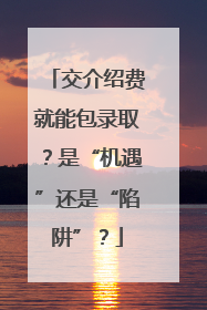 交介绍费就能包录取？是“机遇”还是“陷阱”？