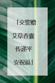 交警赠艾草香囊 传递平安祝福
