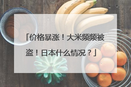 价格暴涨！大米频频被盗！日本什么情况？