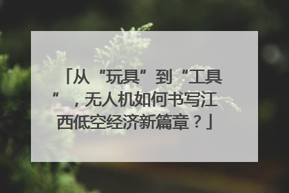 从“玩具”到“工具”，无人机如何书写江西低空经济新篇章？