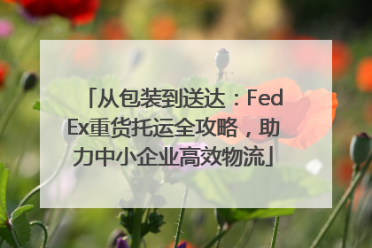从包装到送达：FedEx重货托运全攻略，助力中小企业高效物流