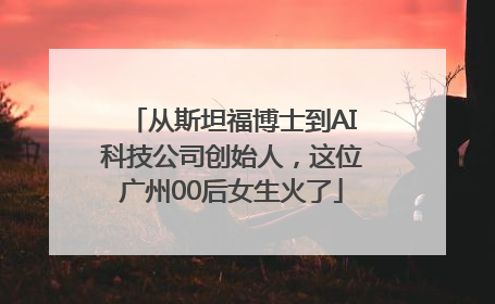 从斯坦福博士到AI科技公司创始人，这位广州00后女生火了