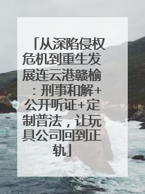 从深陷侵权危机到重生发展连云港赣榆：刑事和解+公开听证+定制普法，让玩具公司回到正轨