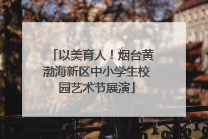 以美育人！烟台黄渤海新区中小学生校园艺术节展演