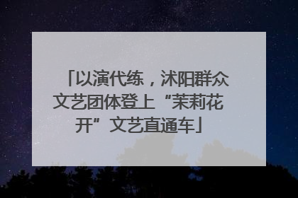 以演代练，沭阳群众文艺团体登上“茉莉花开”文艺直通车