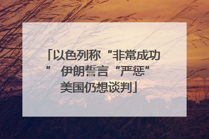 以色列称“非常成功” 伊朗誓言“严惩” 美国仍想谈判