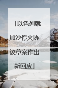 以色列就加沙停火协议草案作出新回应