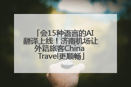 会15种语言的AI翻译上线！济南机场让外籍旅客China Travel更顺畅