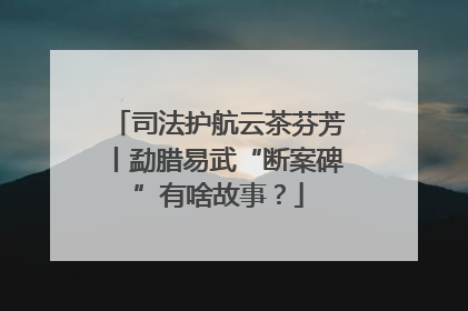 司法护航云茶芬芳丨勐腊易武“断案碑”有啥故事？
