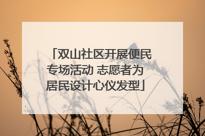 双山社区开展便民专场活动 志愿者为居民设计心仪发型