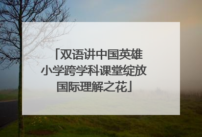 双语讲中国英雄 小学跨学科课堂绽放国际理解之花