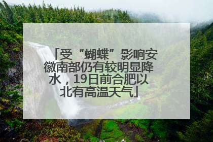 受“蝴蝶”影响安徽南部仍有较明显降水，19日前合肥以北有高温天气