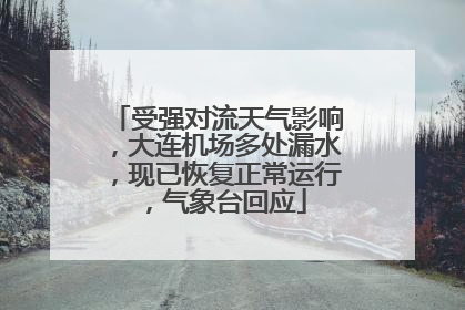受强对流天气影响，大连机场多处漏水，现已恢复正常运行，气象台回应