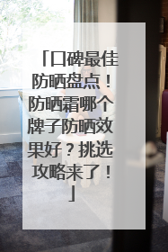 口碑最佳防晒盘点！防晒霜哪个牌子防晒效果好？挑选攻略来了！