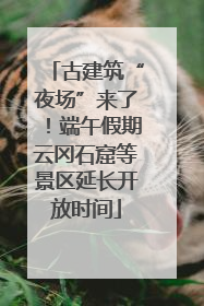 古建筑“夜场”来了！端午假期云冈石窟等景区延长开放时间