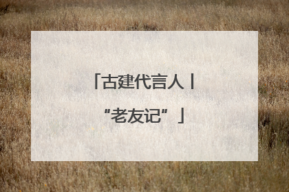 古建代言人丨“老友记”