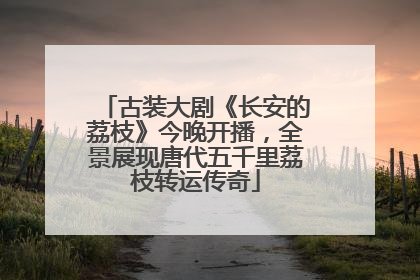 古装大剧《长安的荔枝》今晚开播，全景展现唐代五千里荔枝转运传奇