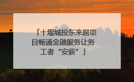 十堰城投东来居项目畅通金融服务让务工者“安薪”