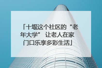 十堰这个社区的“老年大学” 让老人在家门口乐享多彩生活